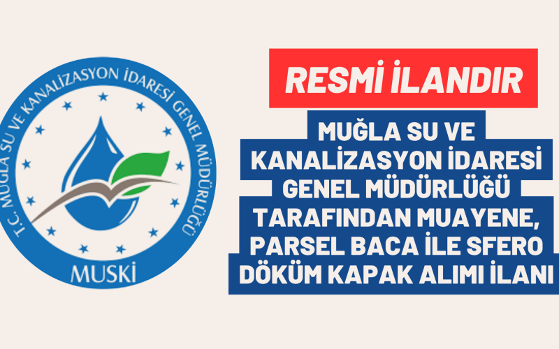 MUĞLA SU VE KANALİZASYON İDARESİ GENEL MÜDÜRLÜĞÜ TARAFINDAN MUAYENE, PARSEL BACA İLE SFERO DÖKÜM KAPAK ALIMI İLANI