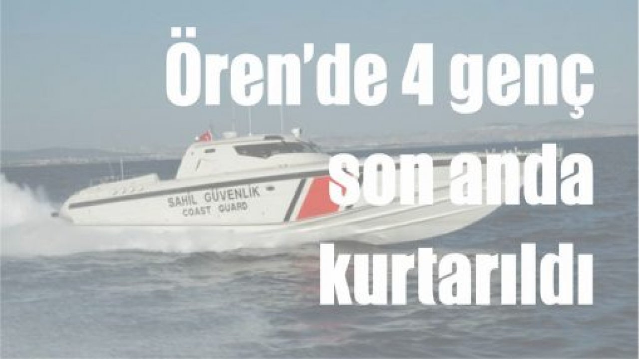 Ören’de 4 genç son anda kurtarıldı