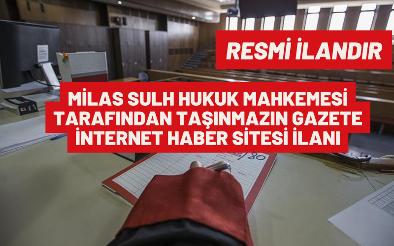 MİLAS SULH HUKUK MAHKEMESİ TARAFINDAN TAŞINMAZIN GAZETE İNTERNET HABER SİTESİ İLANI