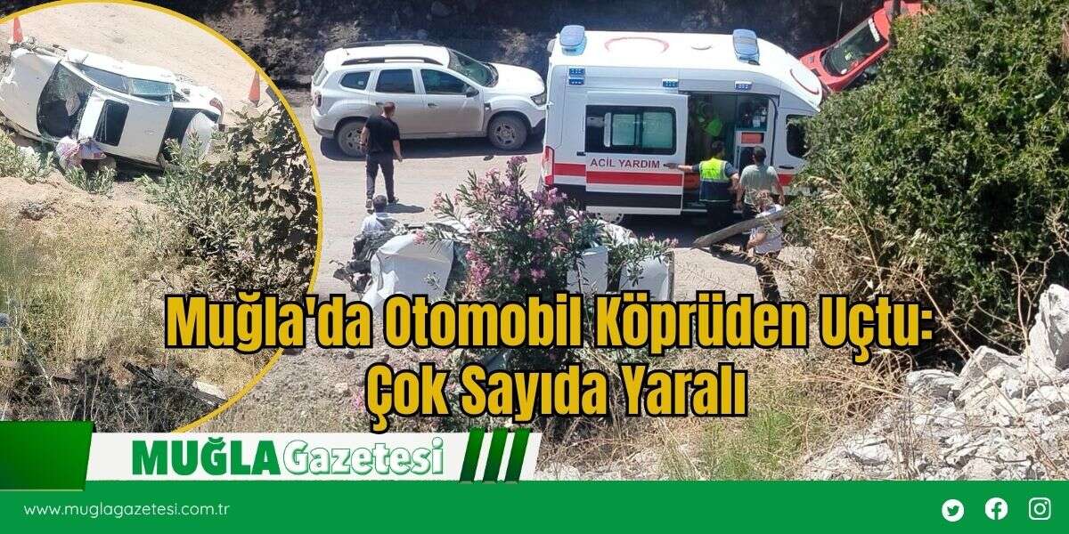 Muğla'da Otomobil Köprüden Uçtu: Çok Sayıda Yaralı