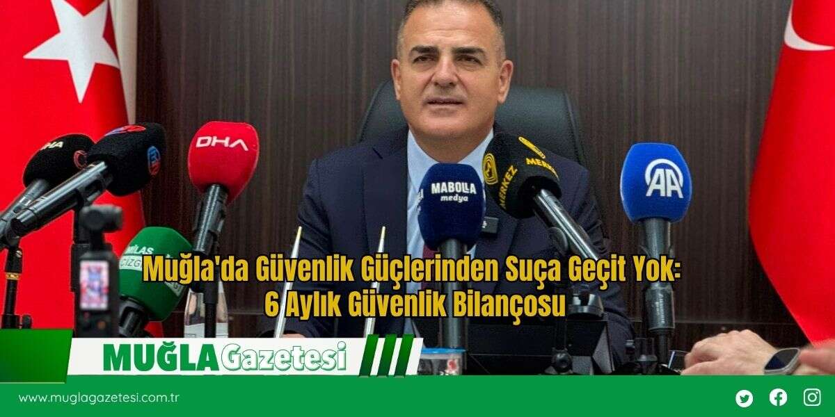 Muğla'da Güvenlik Güçlerinden Suça Geçit Yok: 6 Aylık Güvenlik Bilançosu