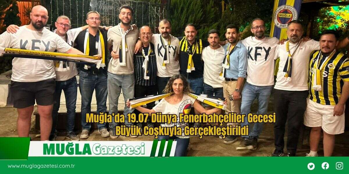 Muğla’da 19.07 Dünya Fenerbahçeliler Gecesi Büyük Coşkuyla Gerçekleştirildi