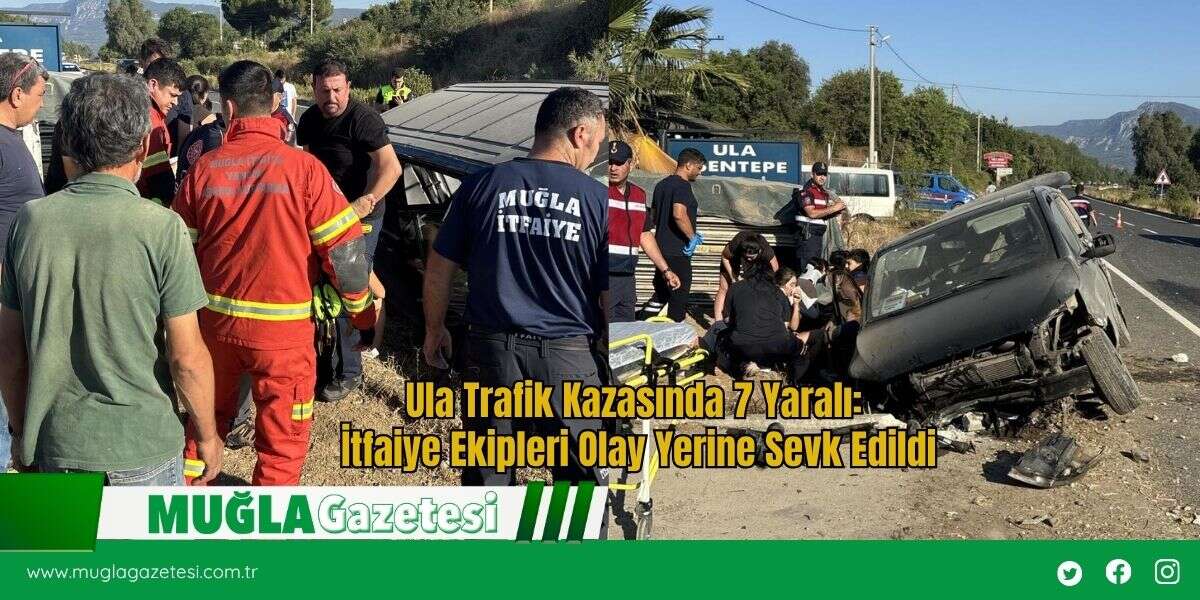 Ula Trafik Kazasında 7 Yaralı: İtfaiye Ekipleri Olay Yerine Sevk Edildi