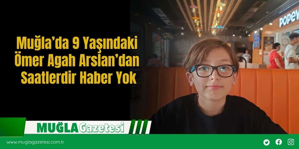 Muğla’da 9 Yaşındaki Ömer Agah Arslan’dan Saatlerdir Haber Yok
