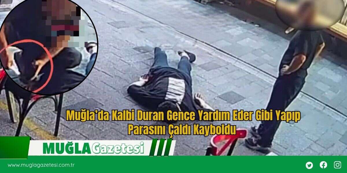 Muğla’da Kalbi Duran Gence Yardım Eder Gibi Yapıp Parasını Çaldı Kayboldu