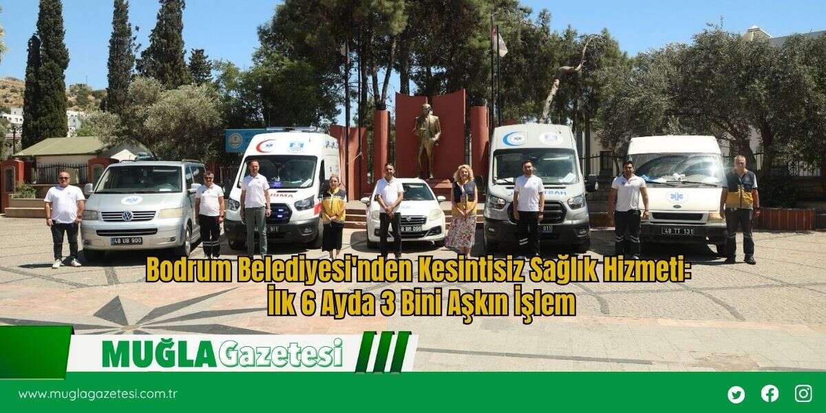 Bodrum Belediyesi'nden Kesintisiz Sağlık Hizmeti: İlk 6 Ayda 3 Bini Aşkın İşlem