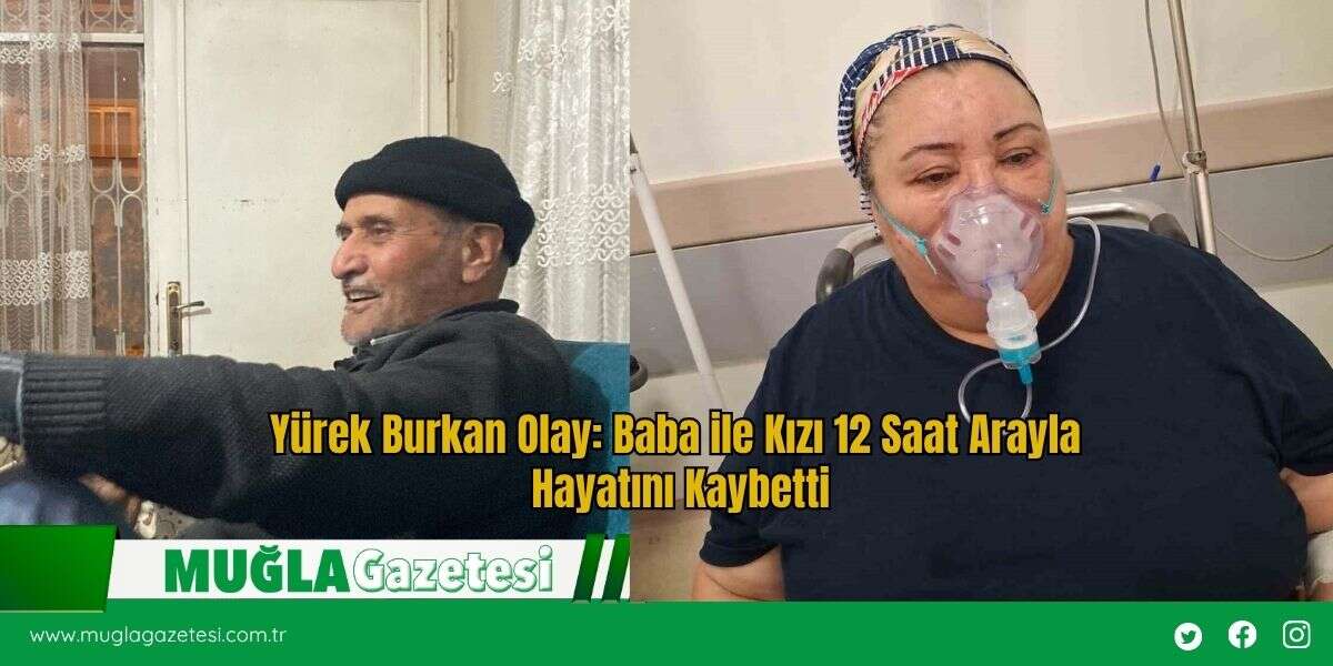Yürek Burkan Olay: Baba ile Kızı 12 Saat Arayla Hayatını Kaybetti