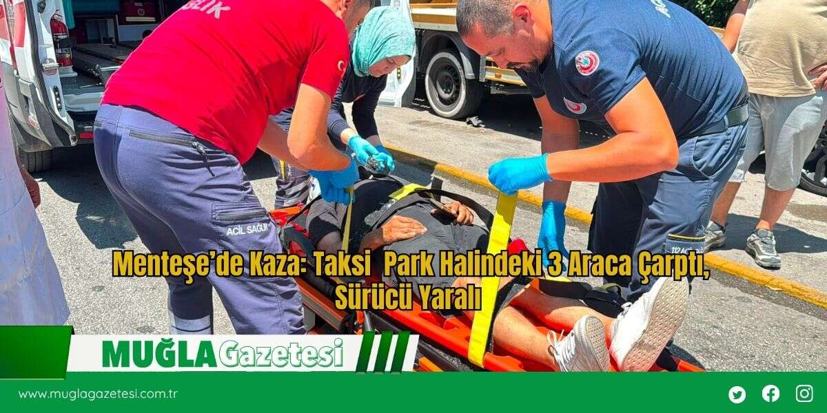 Menteşe’de Kaza: Taksi  Park Halindeki 3 Araca Çarptı: Sürücü Yaralı