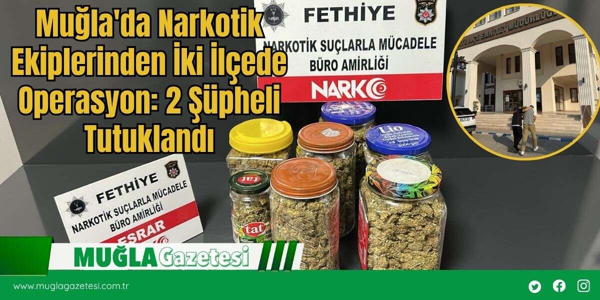 Muğla'da Narkotik Ekiplerinden İki İlçede Operasyon: 2 Şüpheli Tutuklandı