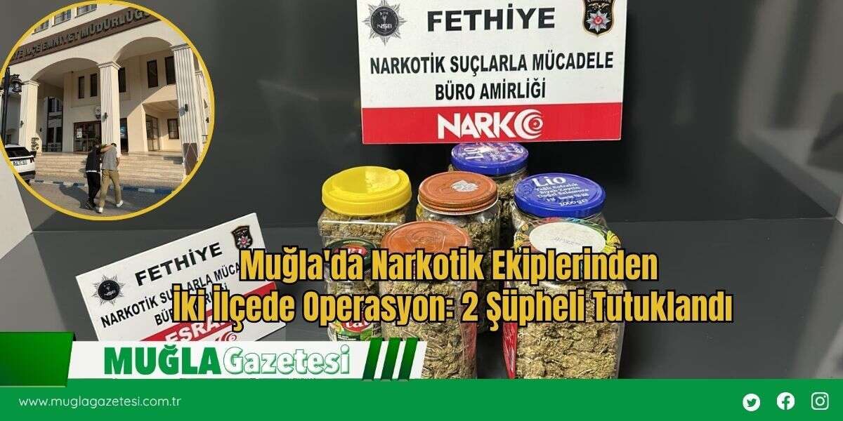 Muğla'da Narkotik Ekiplerinden İki İlçede Operasyon: 2 Şüpheli Tutuklandı