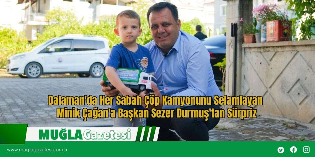 Dalaman'da Her Sabah Çöp Kamyonunu Selamlayan Minik Çağan'a Başkan Sezer Durmuş'tan Sürpriz