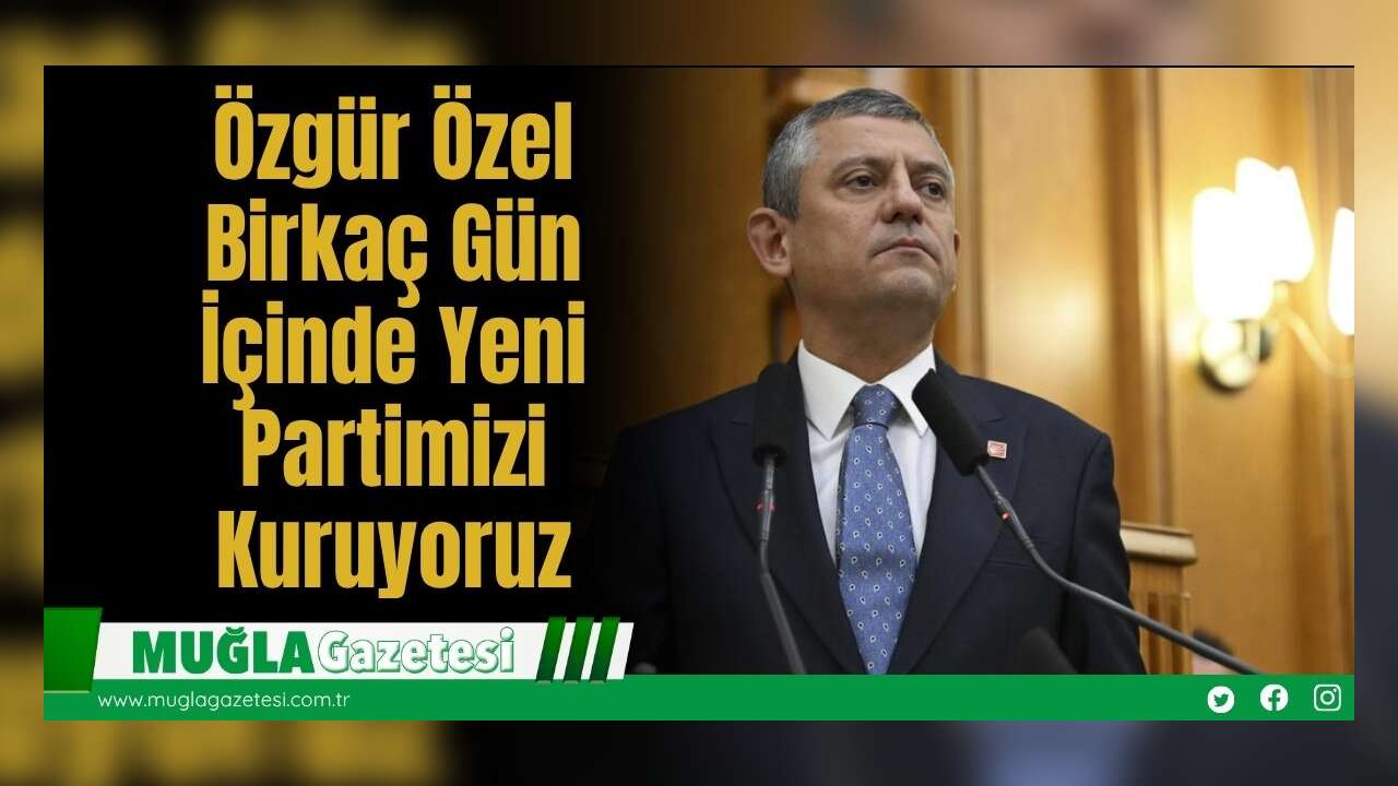 Özgür Özel: Birkaç Gün İçinde Yeni Partimizi Kuruyoruz