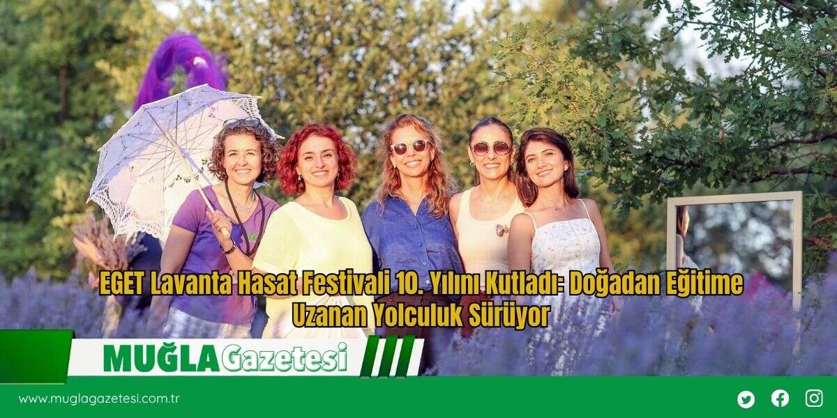 EGET Lavanta Hasat Festivali 10. Yılını Kutladı: Doğadan Eğitime Uzanan Yolculuk Sürüyor