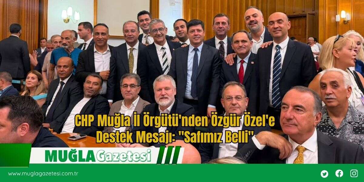 CHP Muğla İl Örgütü'nden Özgür Özel'e Destek Mesajı: "Safımız Belli"