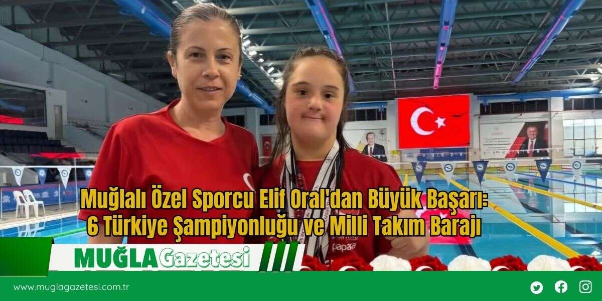 Muğlalı Özel Sporcu Elif Oral'dan Büyük Başarı: 6 Türkiye Şampiyonluğu ve Milli Takım Barajı