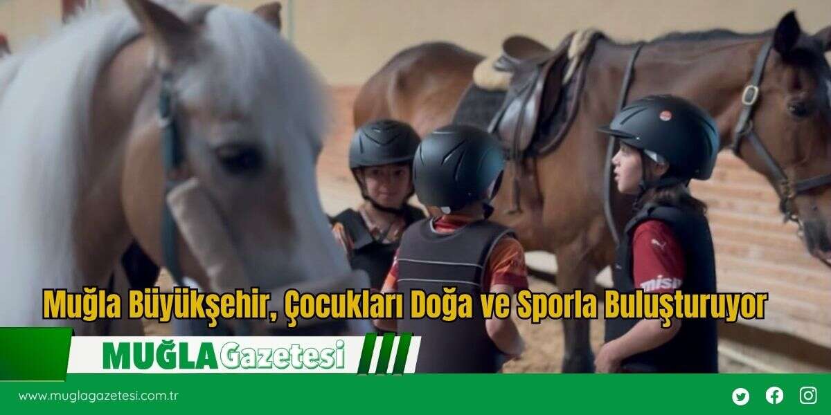 Muğla Büyükşehir, Çocukları Doğa ve Sporla Buluşturuyor