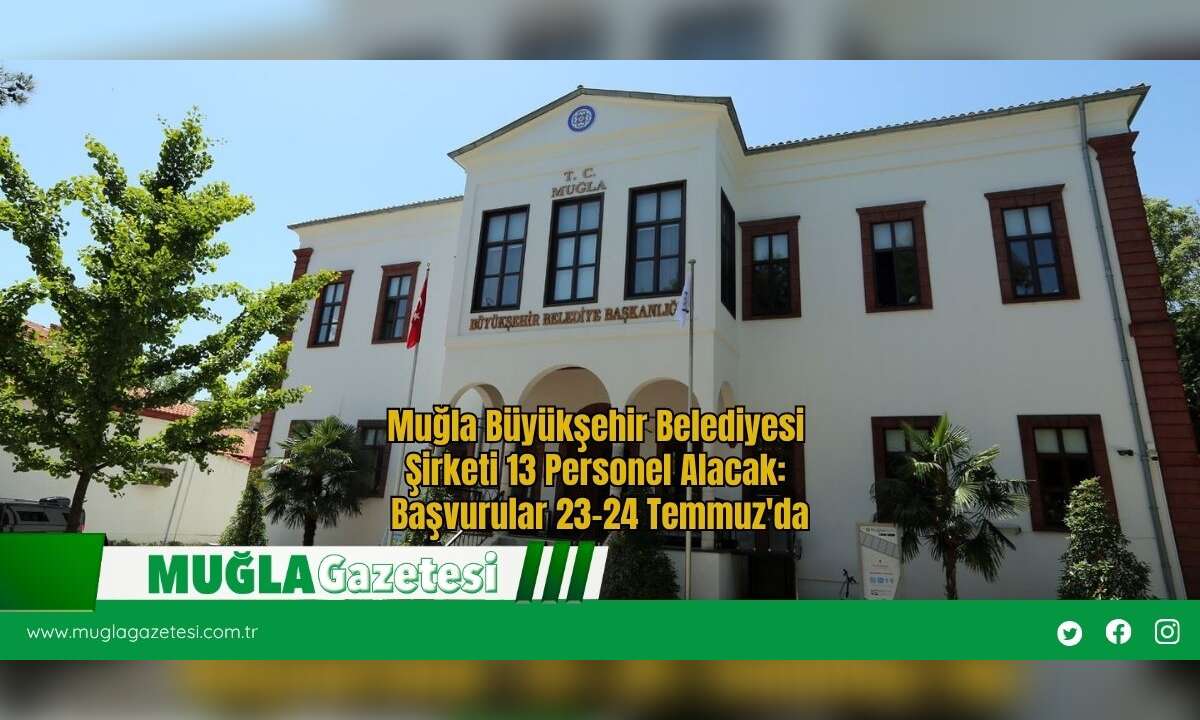 Muğla Büyükşehir Belediyesi Şirketi 13 Personel Alacak: Başvurular 23-24 Temmuz'da