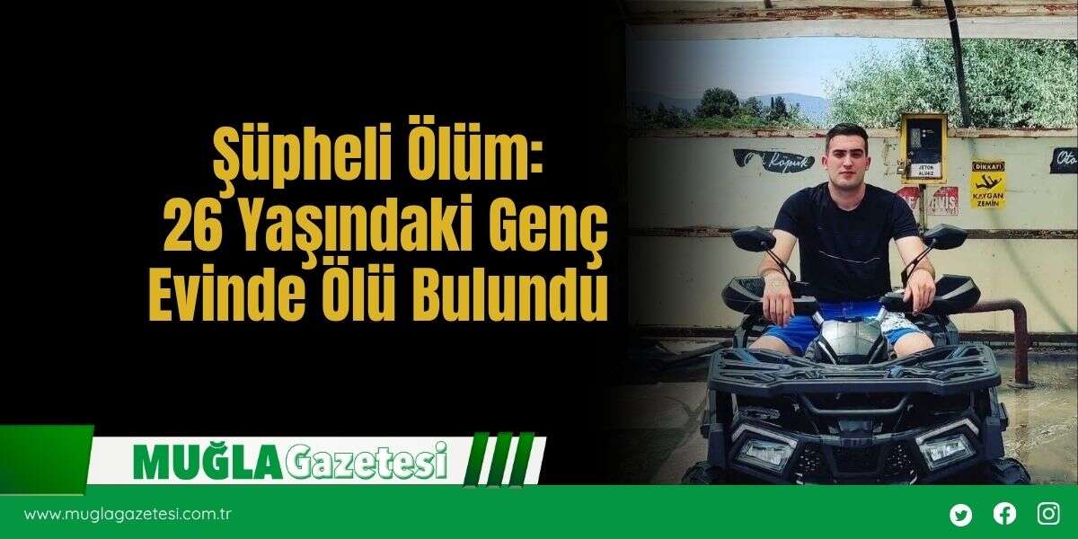 Şüpheli Ölüm: 26 Yaşındaki Genç Evinde Ölü Bulundu