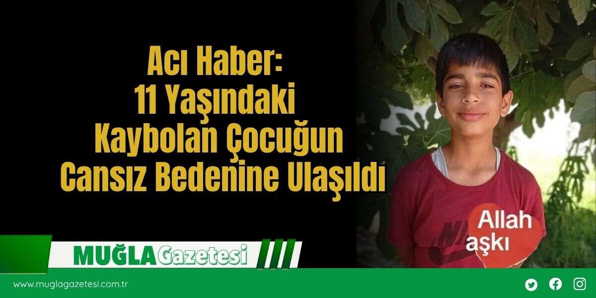 Acı Haber: 11 Yaşındaki Kaybolan Çocuğun Cansız Bedenine Ulaşıldı