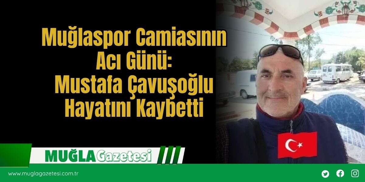 Muğlaspor Camiasının Acı Günü: Mustafa Çavuşoğlu Hayatını Kaybetti