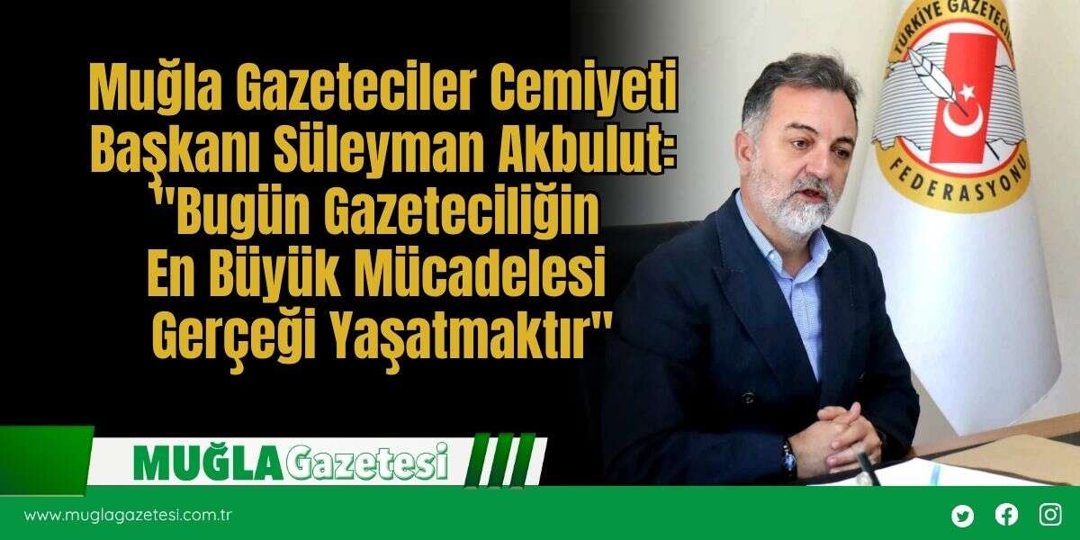 Süleyman Akbulut: "Bugün Gazeteciliğin En Büyük Mücadelesi Gerçeği Yaşatmaktır"