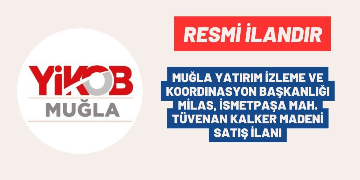 MUĞLA YATIRIM İZLEME VE KOORDINASYON BAŞKANLIĞI MİLAS, İSMETPAŞA MAH. TÜVENAN KALKER MADENİ SATIŞI İLANI