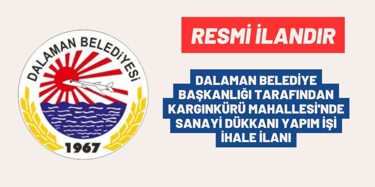 DALAMAN BELEDİYE BAŞKANLIĞI TARAFINDAN KARGINKÜRÜ MAHALLESİ'NDE SANAYİ DÜKKANI YAPIM İŞİ İHALE İLANI