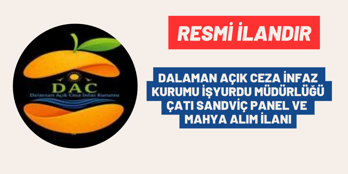 DALAMAN AÇIK CEZA İNFAZ KURUMU İŞYURDU MÜDÜRLÜĞÜ ÇATI SANDVİÇ PANEL VE MAHYA ALIM İLANI