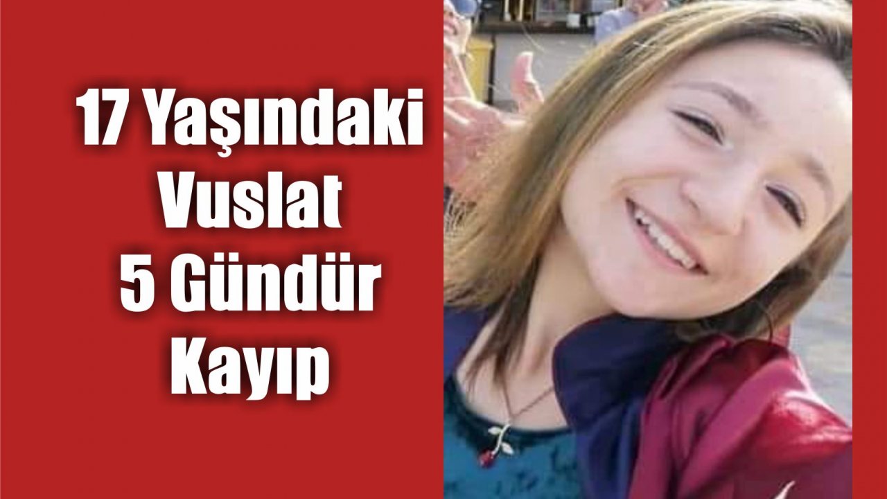 17 Yaşındaki Vuslat 5 Gündür Kayıp