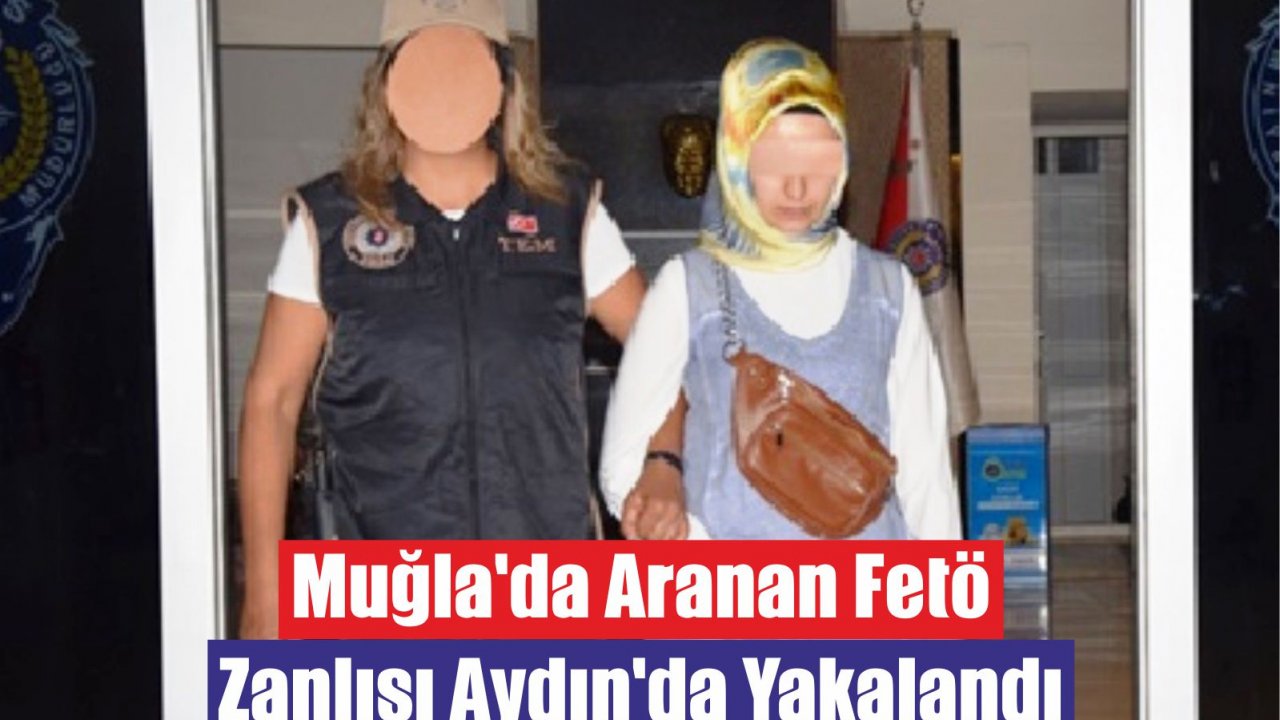 Muğla'da Aranan FETÖ Zanlısı Aydın'da Yakalandı
