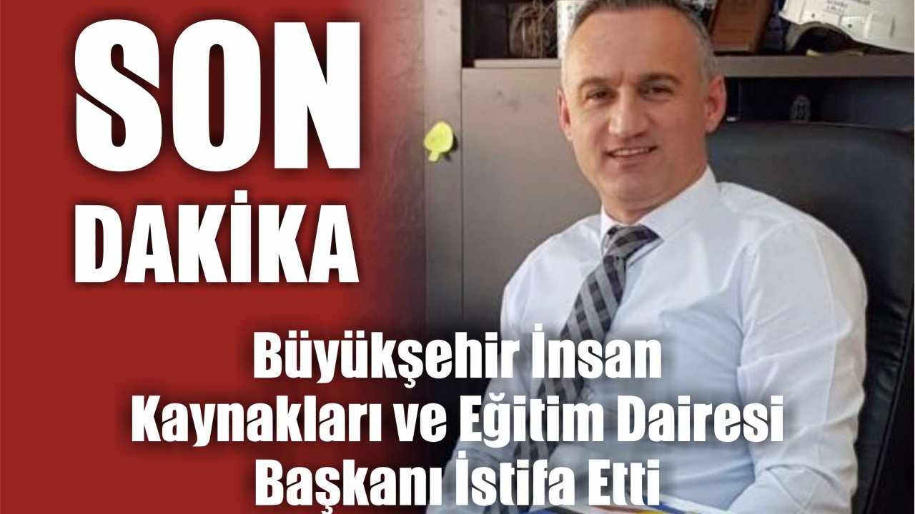 Büyükşehir İnsan Kaynakları ve Eğitim Dairesi Başkanı İstifa Etti