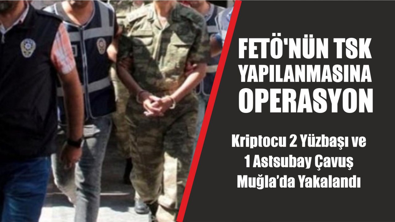 Muğla’da 2 Yüzbaşı ve 1 Astsubay Çavuş Yakalandı