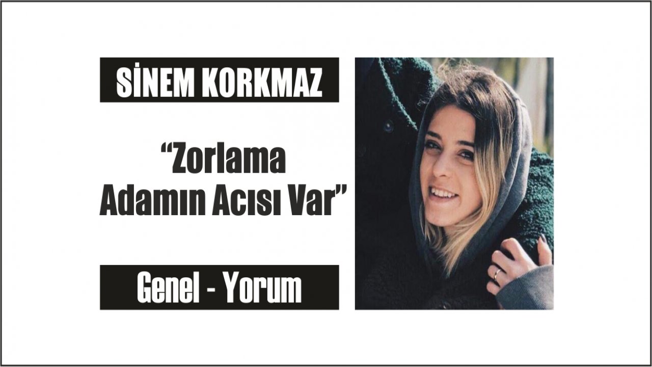 “Zorlama Adamın Acısı Var”