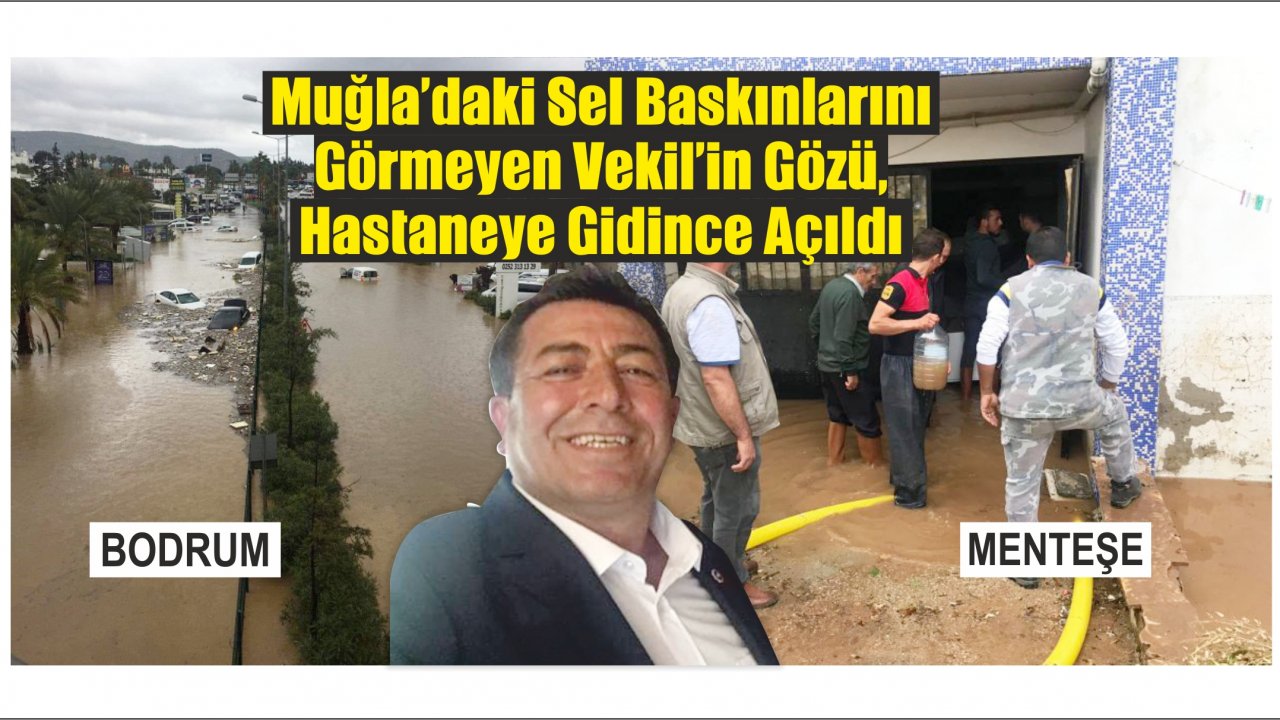 Muğla’daki Sel Baskınlarını Görmeyen Vekil’in Gözü, Hastaneye Gidince Açıldı