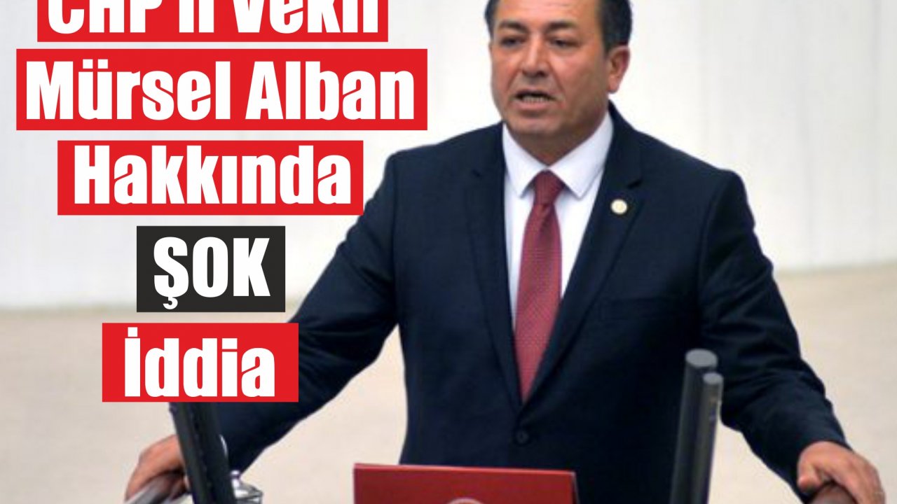 CHP'li Vekil Mürsel Alban Hakkında Şok İddia