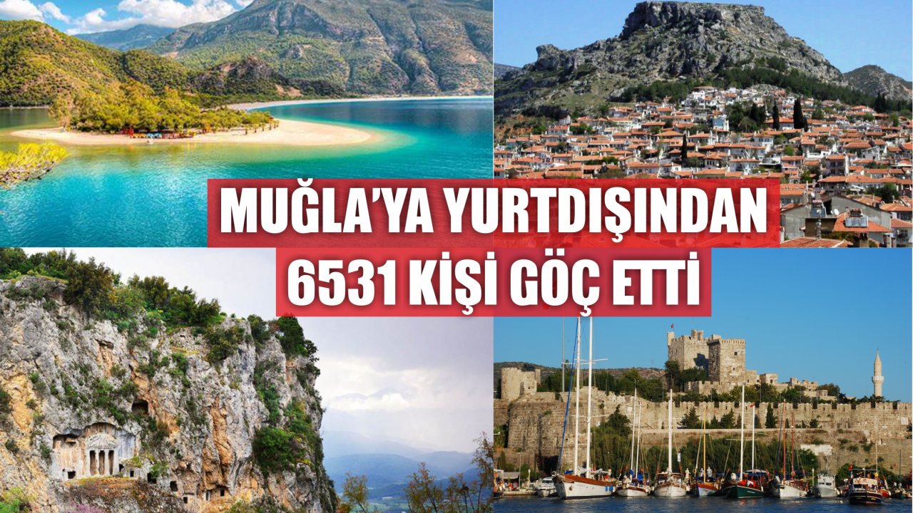 MUĞLA’YA YURTDIŞINDAN 6531 KİŞİ GÖÇ ETTİ