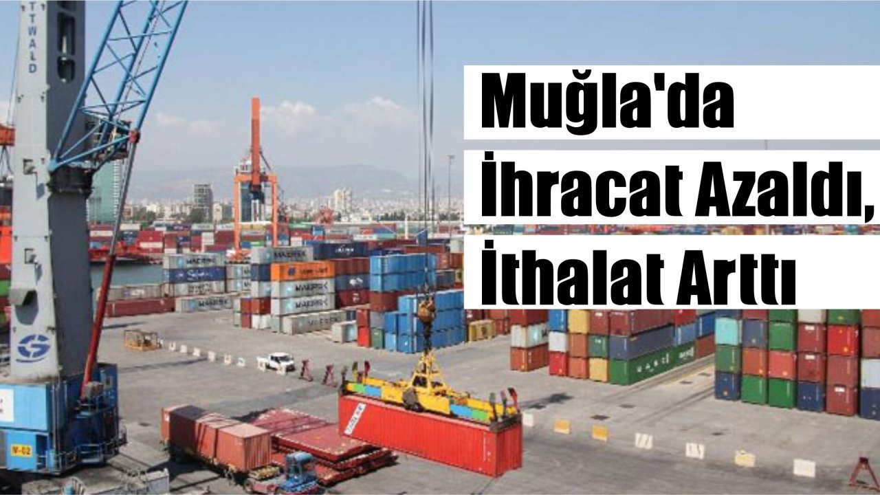 Muğla’da İhracat Azaldı, İthalat Arttı