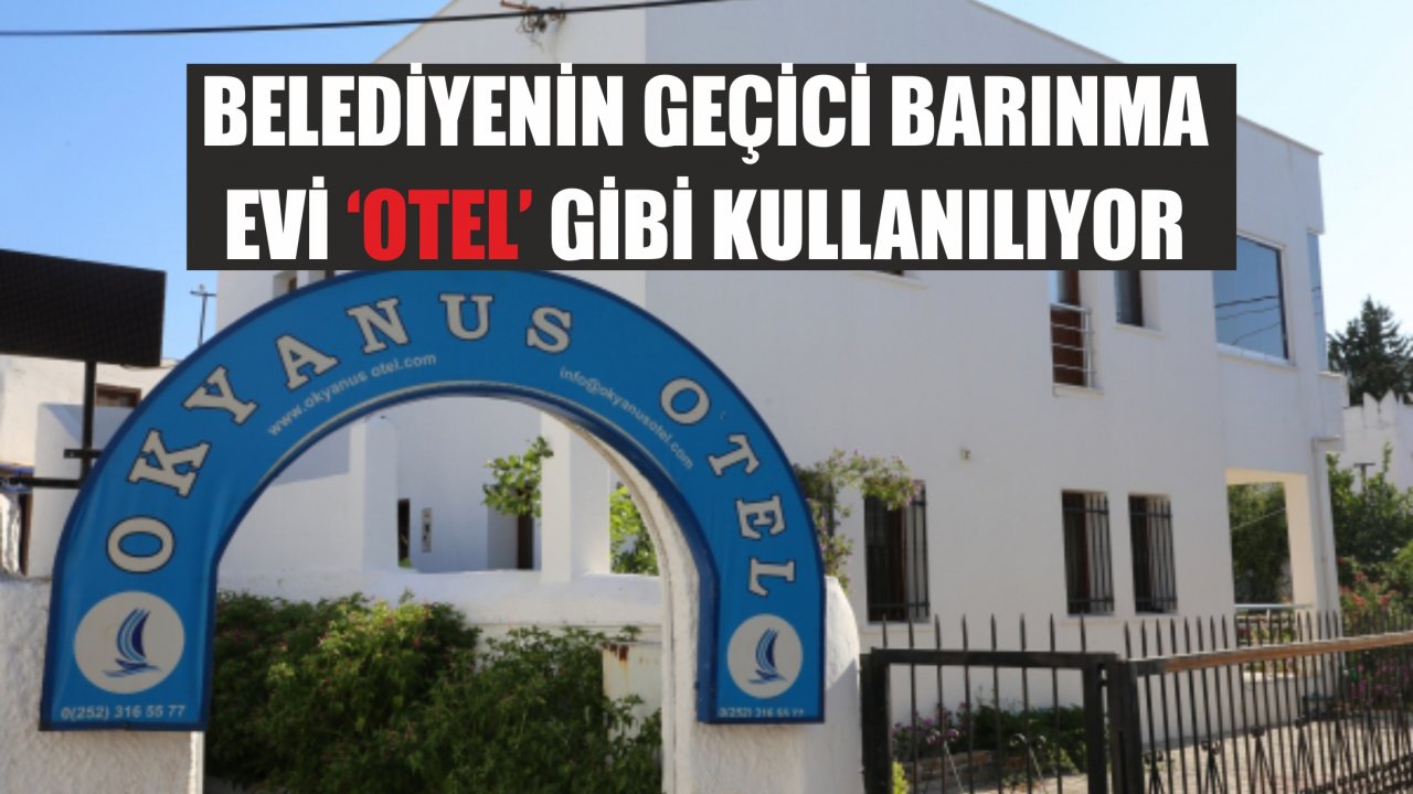 BELEDİYENİN GEÇİCİ BARINMA EVİ ‘OTEL’ GİBİ KULLANILIYOR