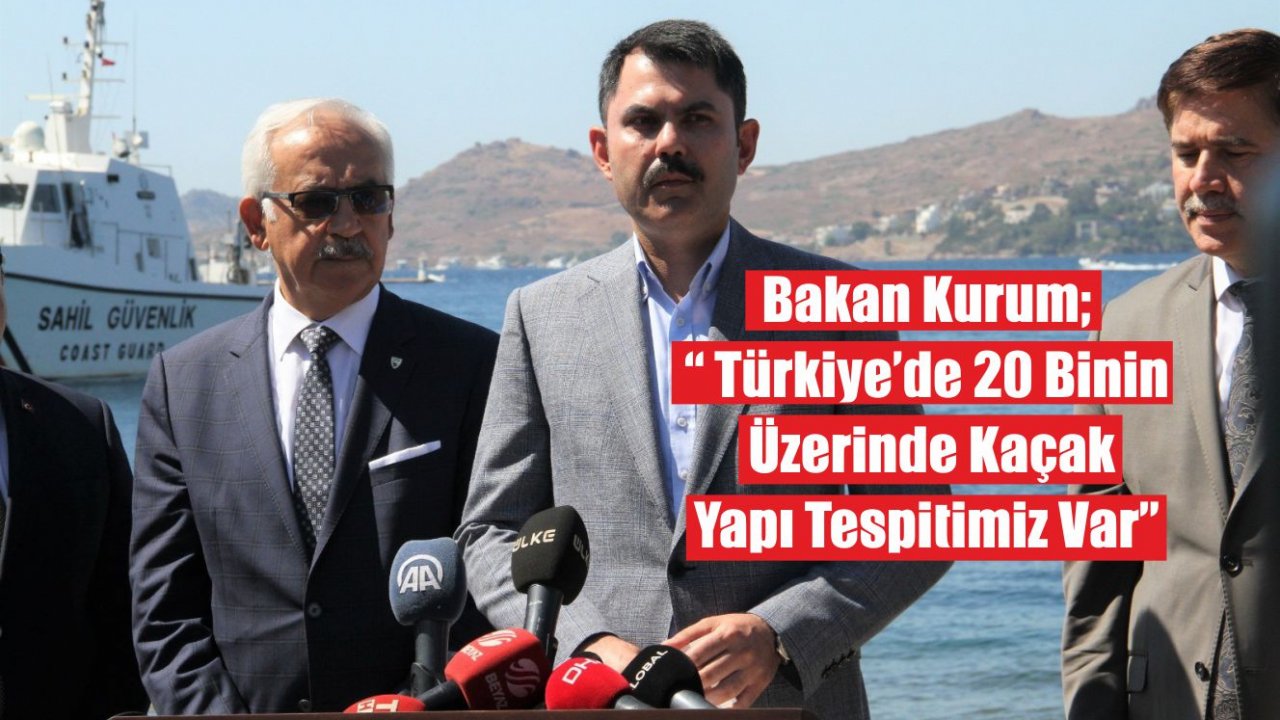 Bakan Kurum: “ Türkiye’de 20 Binin Üzerinde Kaçak Yapı Tespitimiz Var”