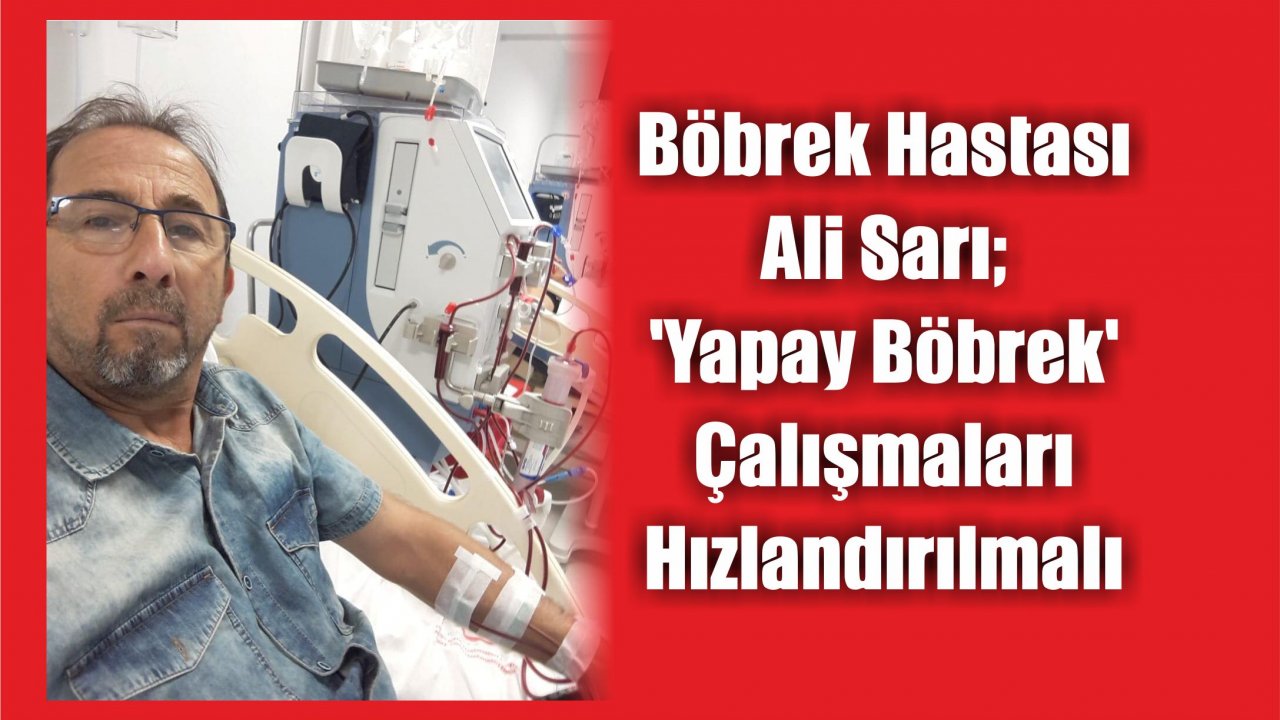 Böbrek Hastası Ali Sarı; ‘Yapay Böbrek’ Çalışmaları Hızlandırılmalı