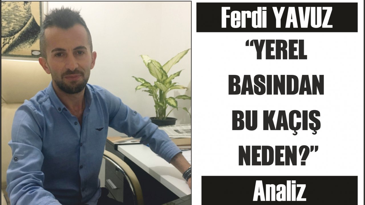 “YEREL BASINDAN BU KAÇIŞ NEDEN?”