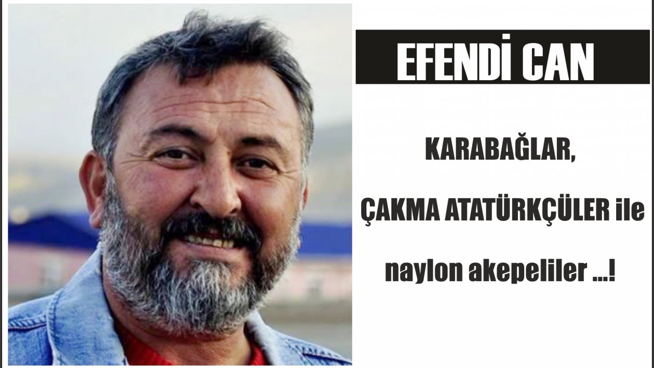 KARABAĞLAR, ÇAKMA ATATÜRKÇÜLER ile naylon akepeliler ...!
