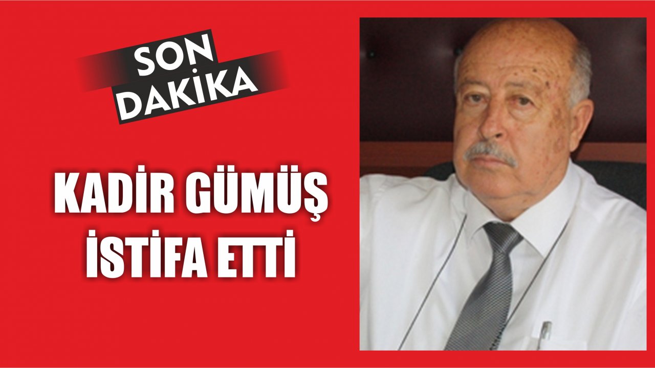 KADİR GÜMÜŞ İSTİFA ETTİ