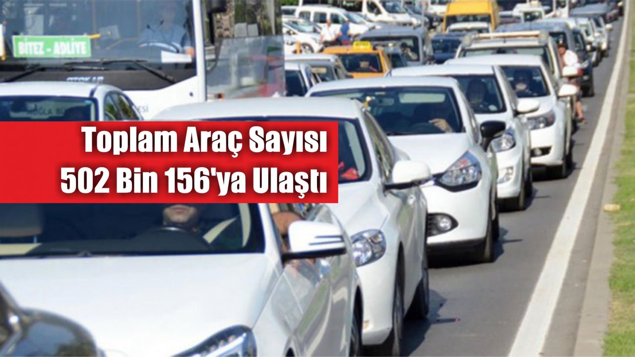 Toplam Araç Sayısı 502 Bin 156’ya Ulaştı  