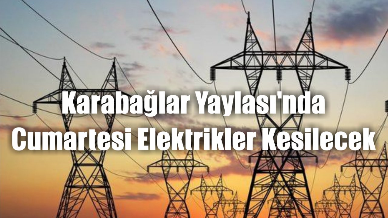 Karabağlar Yaylası’nda Cumartesi Elektrikler Kesilecek