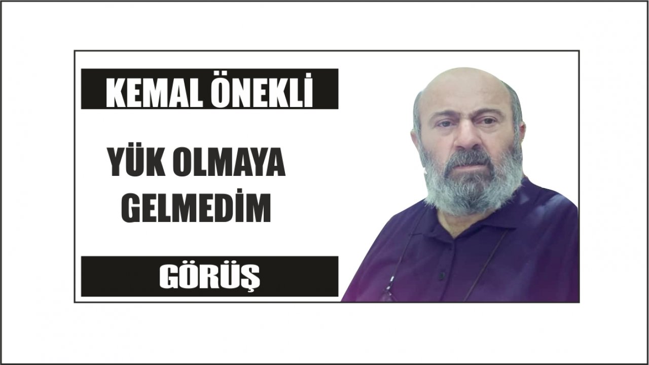 YÜK OLMAYA  GELMEDİM