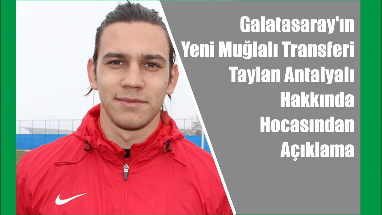 Galatasaray’ın Yeni Muğlalı Transferi Taylan Antalyalı Hakkında Hocasından Açıklama