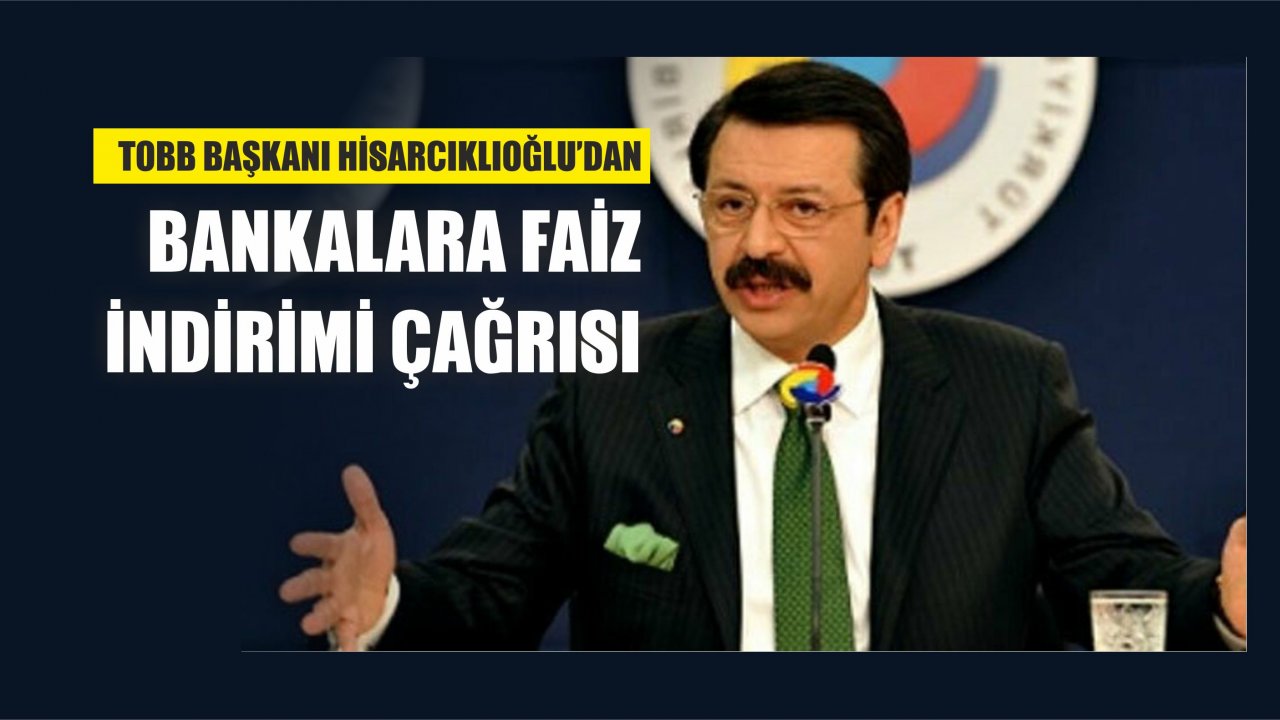 TOBB Başkanı Hisarcıklıoğlu’ndan Bankalara Faiz İndirimi Çağrısı