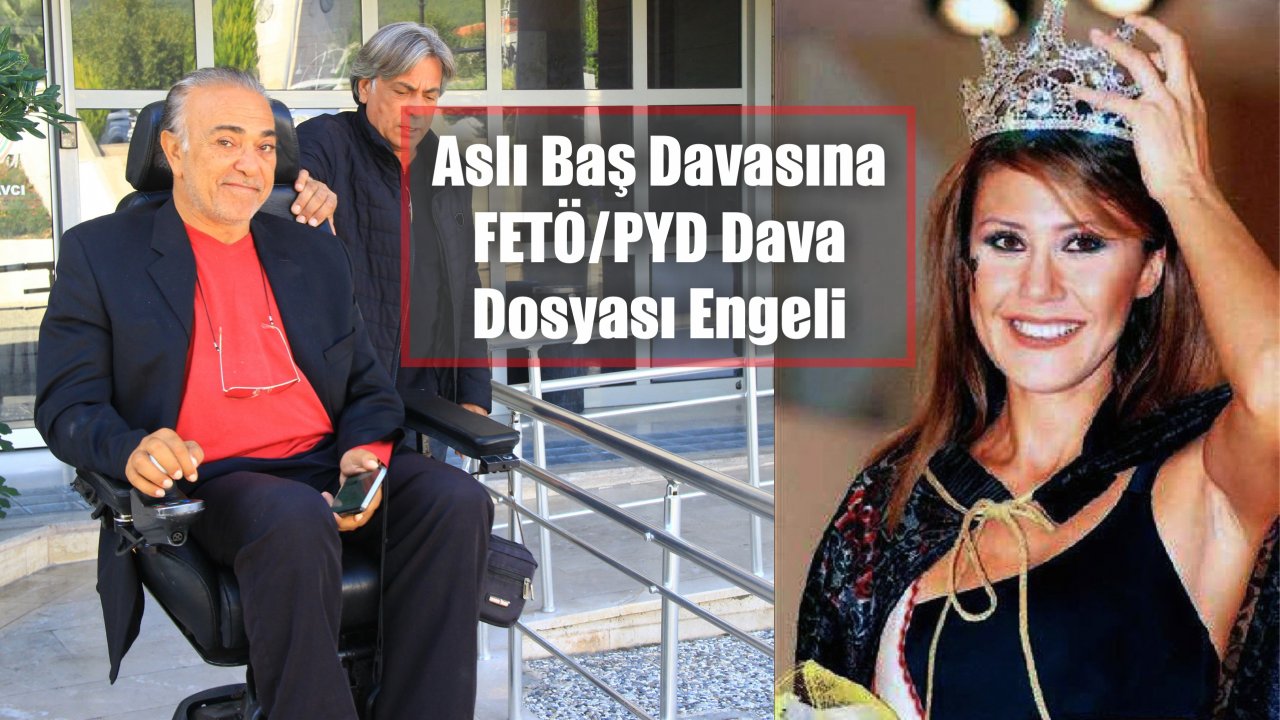 Aslı Baş Davasına FETÖ/PYD Dava Dosyası Engeli
