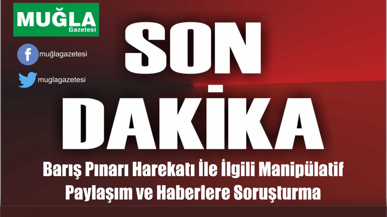 #BarışPınarıHarekatı İle İlgili Manipülatif  Paylaşım ve Haberlere Soruşturma